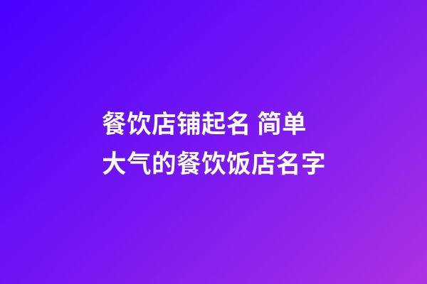 餐饮店铺起名 简单大气的餐饮饭店名字-第1张-店铺起名-玄机派